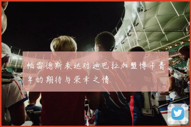 帕雷德斯表达对迪巴拉加盟博卡青年的期待与荣幸之情