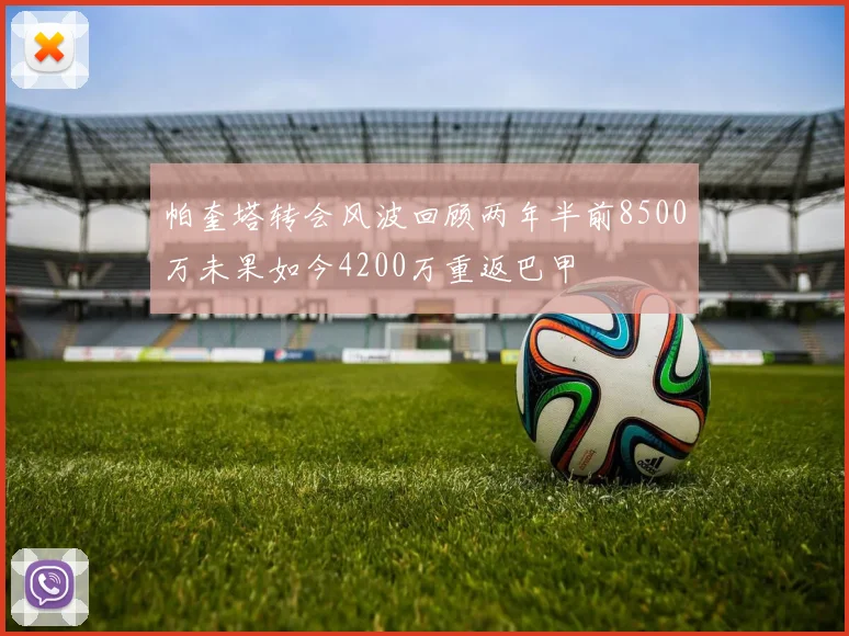 帕奎塔转会风波回顾两年半前8500万未果如今4200万重返巴甲