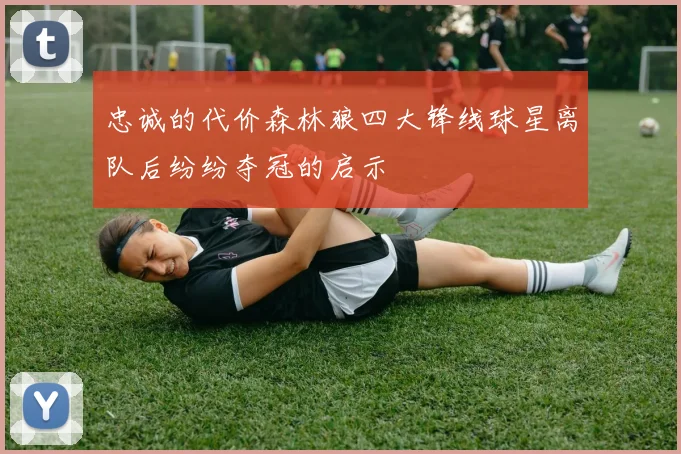 忠诚的代价森林狼四大锋线球星离队后纷纷夺冠的启示