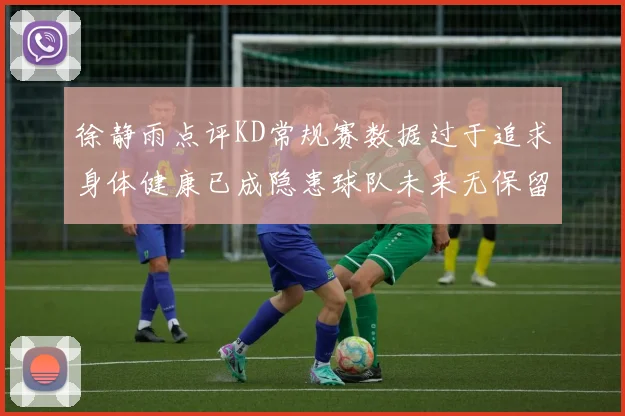 徐静雨点评KD常规赛数据过于追求身体健康已成隐患球队未来无保留意义