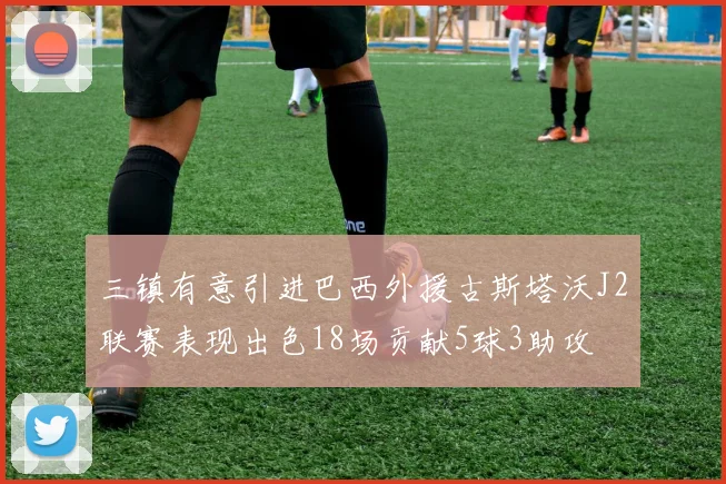 三镇有意引进巴西外援古斯塔沃J2联赛表现出色18场贡献5球3助攻
