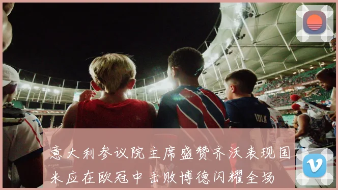 意大利参议院主席盛赞齐沃表现国米应在欧冠中击败博德闪耀全场