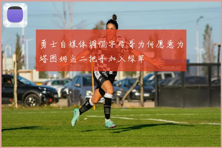 勇士自媒体调侃字母哥为何愿意为塔图姆当二把手加入绿军