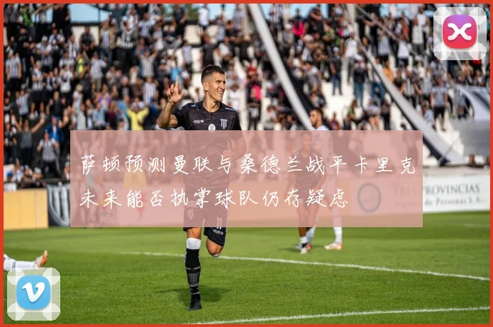 萨顿预测曼联与桑德兰战平卡里克未来能否执掌球队仍存疑虑